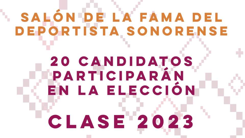 COMPETIRÁN 20 CANDIDATOS EN LA ELECCIÓN DE   LA CLASE 2023 DEL SALÓN DE LA FAMA DE SONORA